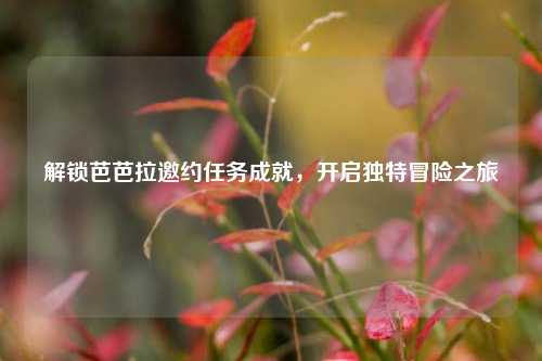 解锁芭芭拉邀约任务成就,开启独特冒险之旅