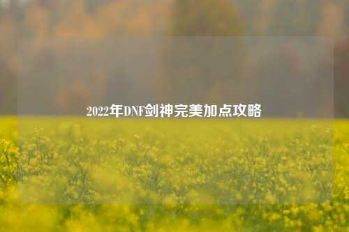 2022年DNF剑神完美加点攻略