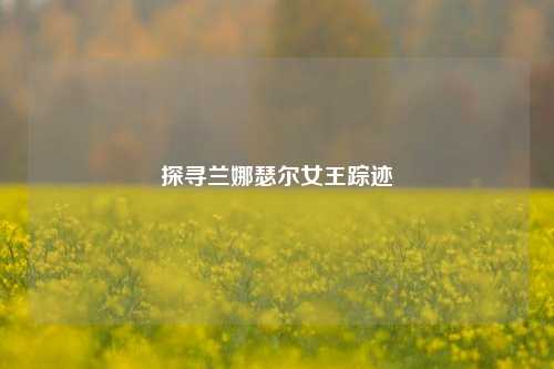 探寻兰娜瑟尔女王踪迹