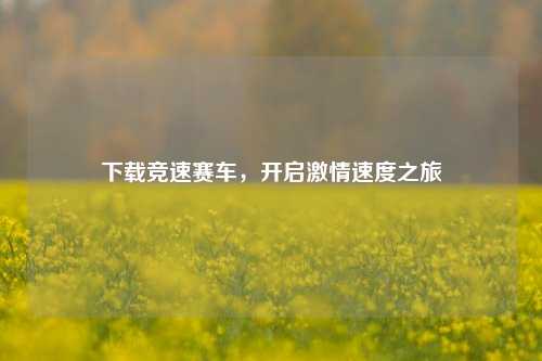 下载竞速赛车,开启激情速度之旅