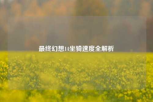 最终幻想14坐骑速度全解析