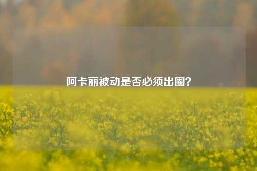 阿卡丽被动是否必须出圈?