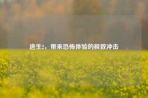 逃生2，带来恐怖体验的极致冲击