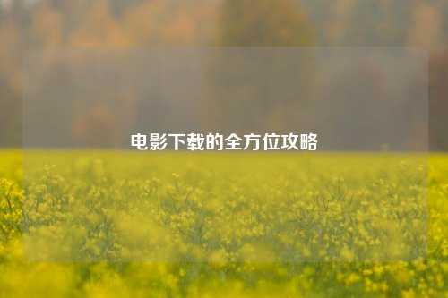 电影下载的全方位攻略
