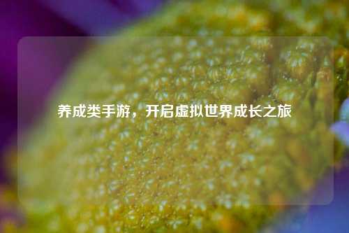 养成类手游，开启虚拟世界成长之旅