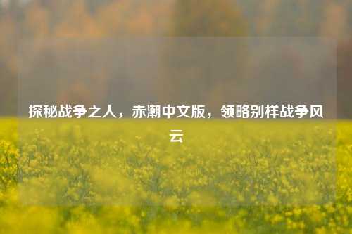 探秘战争之人,赤潮中文版,领略别样战争风云