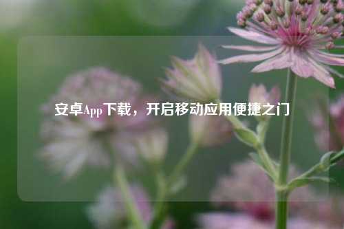 安卓App下载，开启移动应用便捷之门
