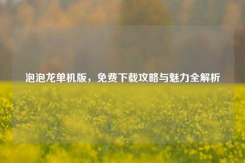 泡泡龙单机版,免费下载攻略与魅力全解析