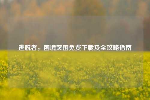 逃脱者，困境突围免费下载及全攻略指南